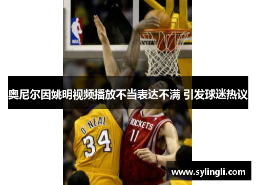 奥尼尔因姚明视频播放不当表达不满 引发球迷热议