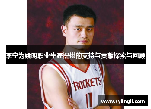 李宁为姚明职业生涯提供的支持与贡献探索与回顾