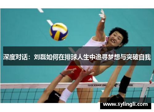 深度对话：刘磊如何在排球人生中追寻梦想与突破自我