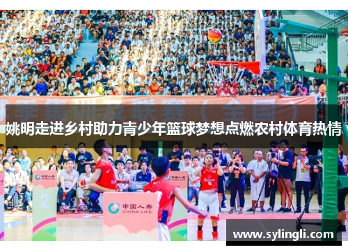 姚明走进乡村助力青少年篮球梦想点燃农村体育热情