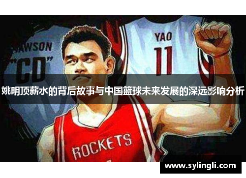 姚明顶薪水的背后故事与中国篮球未来发展的深远影响分析