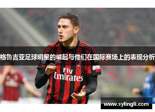 格鲁吉亚足球明星的崛起与他们在国际赛场上的表现分析