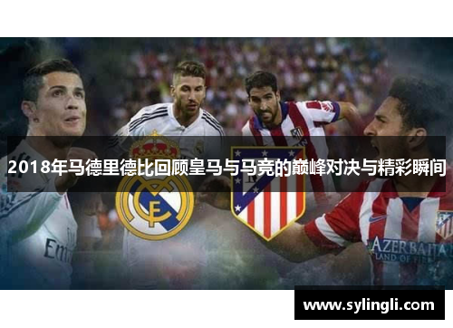 2018年马德里德比回顾皇马与马竞的巅峰对决与精彩瞬间