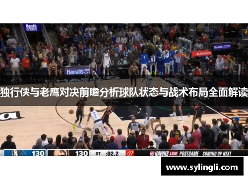 独行侠与老鹰对决前瞻分析球队状态与战术布局全面解读