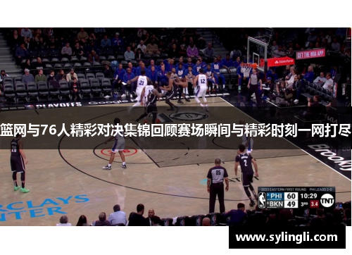 篮网与76人精彩对决集锦回顾赛场瞬间与精彩时刻一网打尽